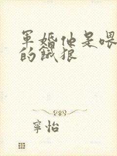 军婚他是喂不饱的饿狼