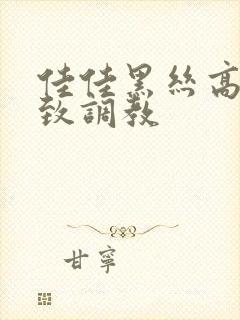 佳佳黑丝高跟极致调教