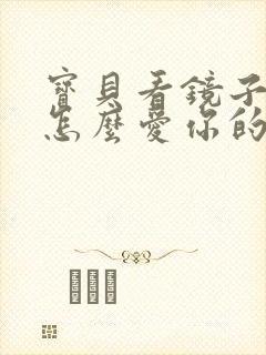 宝贝看镜子我是怎么爱你的小说