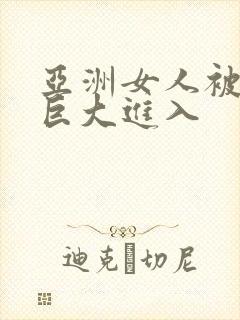 亚洲女人被黑人巨大进入