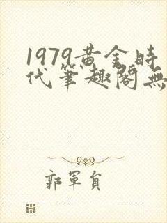 1979黄金时代笔趣阁无弹窗无错版