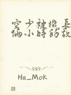 空少被机长狂躁俩小时的故事