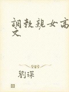 调教亲女高辣h文