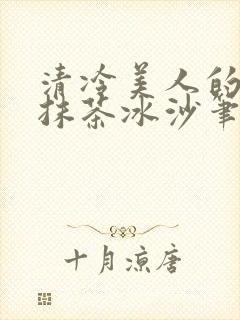 清冷美人的神奇抹茶冰沙笔趣阁