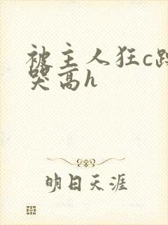 被主人狂c躁到哭高h