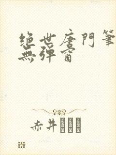 绝世唐门笔趣阁无弹窗