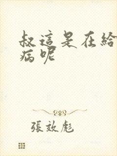 叔这是在给你治病呢