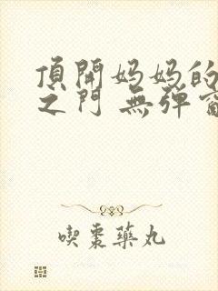 顶开妈妈的生命之门 无弹窗