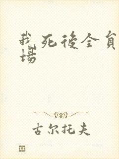 我死后全员火葬场