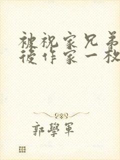 被祝家兄弟共享后作家一枚夹心饼