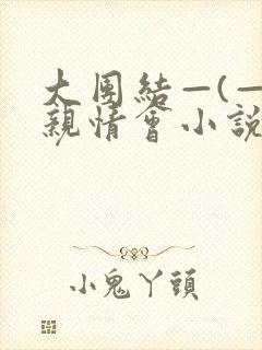 大团结—(—)亲情会小说