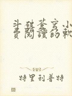 斗破苍穹小说免费阅读的软件