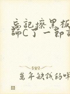 忘记擦黑板被老师C了一节课