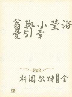 翁与小莹浴室欢爱51章