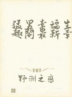 猛男幸福生活笔趣阁最新章节小说