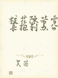 校花陈若雪被校长抱到办公室