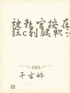 被教官按在寝室狂c到腿软漫画