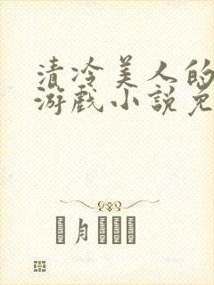 清冷美人的神奇游戏小说免费阅读