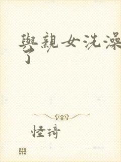 与亲女洗澡时伦了