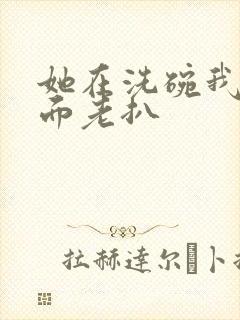 她在洗碗我在后面老扒