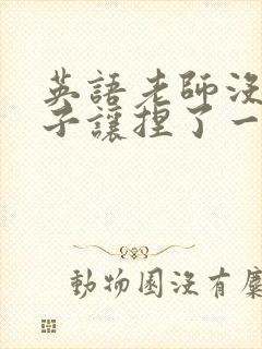 英语老师没带罩子让捏了一节