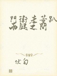 门卫老董趴在我两腿之间