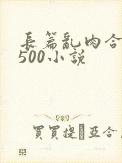 长篇乱肉合集乱500小说