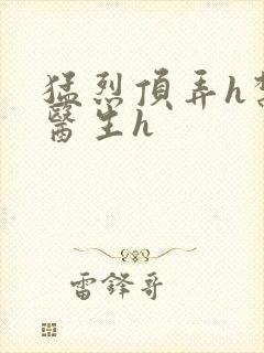 猛烈顶弄h禁欲医生h