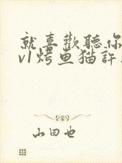 就喜欢听你叫1v1烤鱼猫许薇