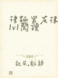 律师男友很难撩1v1阅读