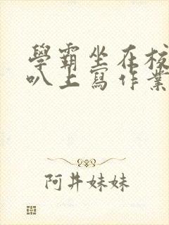 学霸坐在校霸鸡叭上写作业