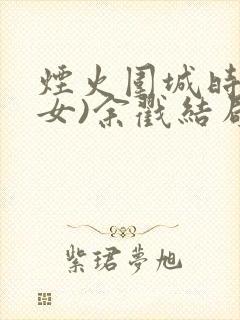 烟火围城时(父女)余戳结局