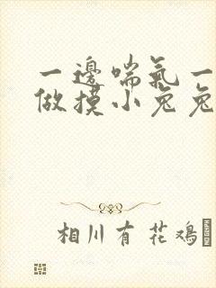 一边喘气一边叫做摸小兔兔作