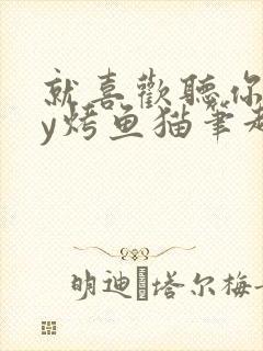 就喜欢听你叫by烤鱼猫笔趣阁