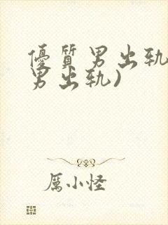 优质男出轨h(男出轨)