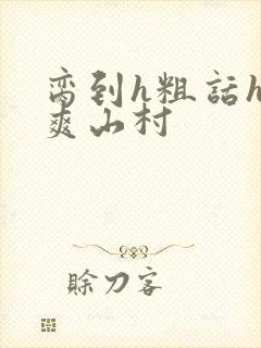 脔到h粗话h好爽山村