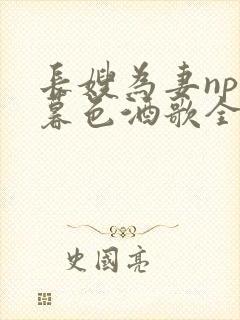 长嫂为妻npn暮色酒歌全文免费阅读笔趣阁