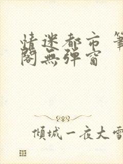 情迷都市 笔趣阁无弹窗
