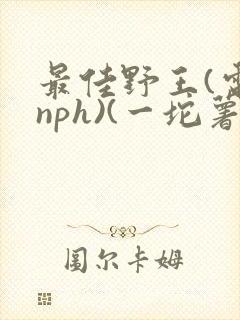最佳野王(电竞nph)(一坨薯饼)