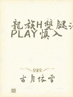 龙族H双腿涨灌PLAY慎入