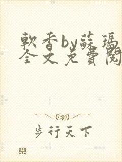 软香by苏玛丽全文免费阅读笔趣