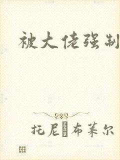 被大佬强制爱了