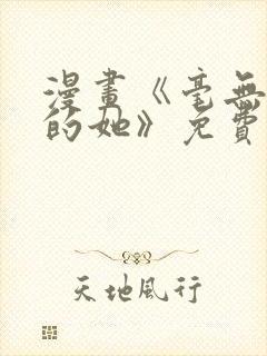 漫画《毫无保留的她》免费阅读