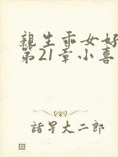 亲生乖女好紧h第21章小喜