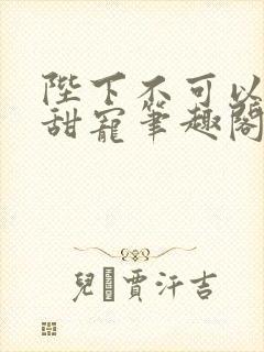 陛下不可以糙汉甜宠笔趣阁