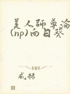 美人师尊沦陷记(np)向日葵