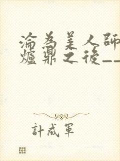 沦为美人师兄的炉鼎之后__