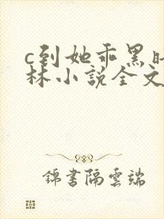 c到她乖黑暗森林小说全文阅读