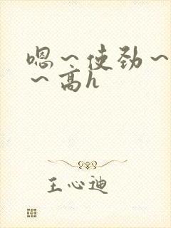 嗯～使劲～别停～高h