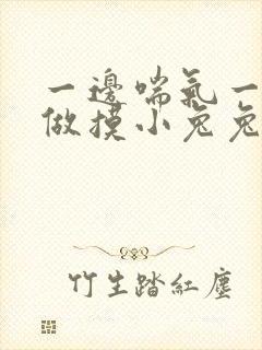 一边喘气一边叫做摸小兔兔作文